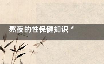 熬夜的性保健知识 ***常识